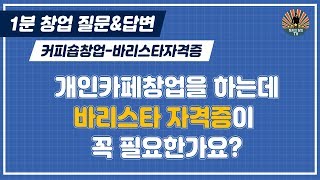 개인카페창업을 하는데 바리스타 자격증이 꼭 필요한가요?