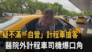 疑不滿「自營」計程車搶客　醫院外計程車司機爆口角－民視新聞