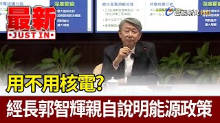 用不用核電？ 經長郭智輝親自說明能源政策【最新快訊】