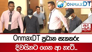 OnmaxDT ප්‍රධාන සැකකරු දිවයිනට ගෙන ආ හැටි...