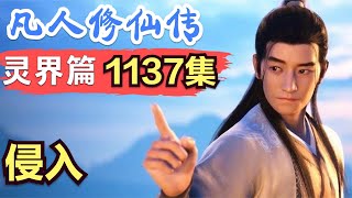 【凡人修仙传】灵界篇：1137集 侵入      Mortal's Journey to Immortality凡人修仙传剧情讲解 凡人修仙分析 凡人修仙传原著小说解析 凡人修仙传小说解读