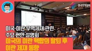 [키타씨의 무역강의실] 미국의 이란 핵합의 탈퇴 후 對 이란 제재 동향_미, 이란 무역제재 관련 주요 현안 설명회