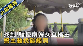 找到! 騷擾南韓女直播主 警主動找碰觸男｜TVBS新聞 @TVBSNEWS02