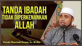 Tanda Ibadah Tidak Diperkenankan Allah - Ustadz Masriadi Hasan, Lc. M.Sha