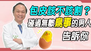 包皮該不該割？碰過無數「鳥事」的男人告訴你｜請問好心肝