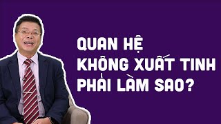 LÀM GÌ KHI QUAN HỆ TÌNH DỤC KHÔNG XUẤT TINH | Chuyện Đêm Muộn - Tư vấn Tình dục