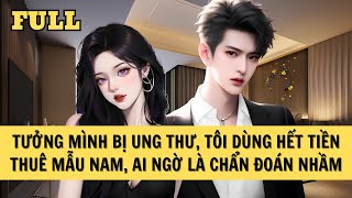 [FULL REVIEW] TƯỞNG MÌNH BỊ UNG THƯ, TÔI DÙNG HẾT TIỀN THUÊ MẪU NAM, AI NGỜ LÀ CHẨN ĐOÁN NHẦM