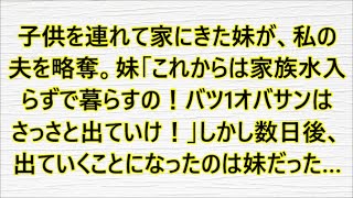 子供を連れて家にきた妹が、私の夫を略奪。妹「これからは家族水入らずで暮らすの！バツ1オバサンはさっさと出ていけ！」しかし数日後、出ていくことになったのは妹だった…