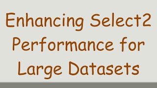 Enhancing Select2 Performance for Large Datasets