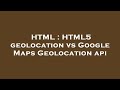HTML : HTML5 geolocation vs Google Maps Geolocation api