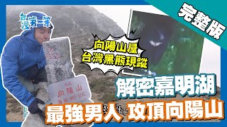 台東【解密嘉明湖 攻頂百岳向陽山／驚見黑熊蹤跡！？ │2018.05.22│《台灣第一等》257集完整版