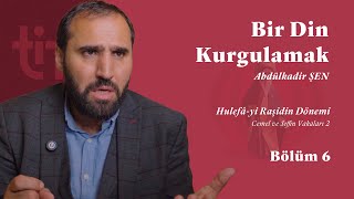 Din Kurgulamak Bölüm 6 - Hulefâ-yi Râşidîn Dönemi - Cemel ve Sıffin Vakaları 2 | Abdulkadir Şen