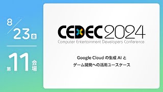 【CEDEC2024】Google Cloud の生成 AI と ゲーム開発への活用ユースケース