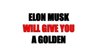 ELON MUSK WILL GIVE YOU A GOLDEN....