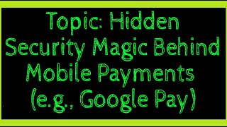 Topic: Hidden Security Magic Behind Mobile Payments (e.g., Google Pay)