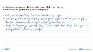 Jelaskan mengapa dalam orbitnya elektron harus memancarkan gelombang elektromagnetik!