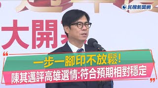 快新聞／一步一腳印不放鬆！　陳其邁評高雄選情：符合預期相對穩定－民視新聞