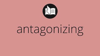 What ANTAGONIZING means • Meaning of ANTAGONIZING • antagonizing MEANING • antagonizing DEFINITION