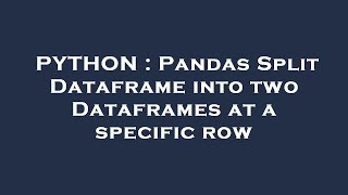 PYTHON : Pandas Split Dataframe into two Dataframes at a specific row