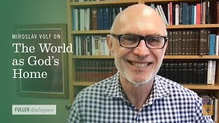 Miroslav Volf on The World as God’s Home