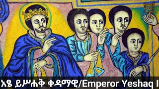 አፄ ይሥሐቅ ቀዳማዊ/Emperor Yeshaq I  ዳግማዊ ገብረ መስቀል