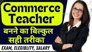 कॉमर्स टीचर बनने का सही तरीका, How to be Commerce Teacher, Commerce Teacher Exam, Elegiblity, Salary