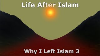 Life After Islam (Why I left Islam 3)