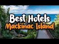 Best Hotels in Mackinac Island - For Families, Couples, Work Trips, Luxury & Budget