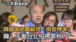 韓國瑜砲轟蘇揆「兩套標準」　韓酸：不看台北 是怕得罪柯文哲？【一刀未剪看新聞】