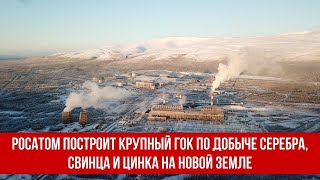 Росатом построит крупный ГОК по добыче серебра, свинца и цинка на Новой Земле