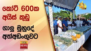 කෝටි 600ක අයිස් කුඩු  - ගාලු මුහුදේ අත්අඩංගුවට - Hiru News