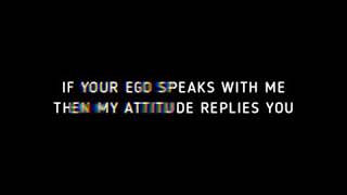 If your ego speak with me then my attitude replies you