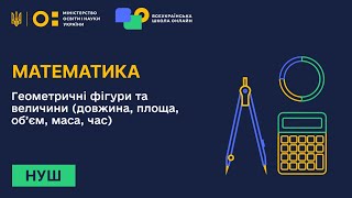 Математика. Геометричні фігури та величини (довжина, площа, об’єм, маса, час)