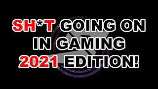 SH*T going on in gaming 2021 edition!