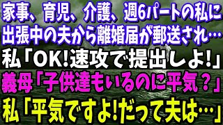 【スカッと】家事、ワンオペ育児、介護、週6パートの私に出張中の夫から離婚届が郵送されてきた…私「OK！速攻で提出しちゃお」義母「子供達もいるのに平気？」私「平気ですよ！だって夫は…」【修羅場】