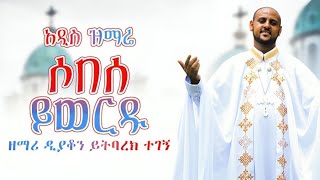 🔴 አዲስ ዝማሬ * ሶበሰ ይወርዱ * ዲ/ን ይትባረክ ተገኝ New Sobese Yewrdu Official channel