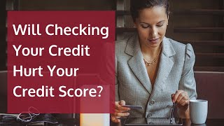 Will Checking Your Credit Hurt Your Credit Scores?