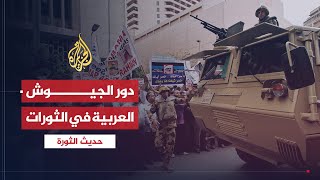 حديث الثورة| لماذا اختلفت مواقف الجيوش العربية من الثورات؟