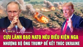 Điểm nóng quốc tế: Cựu lãnh đạo NATO nêu điều kiện Nga nhượng bộ ông Trump để kết thúc Ukraine