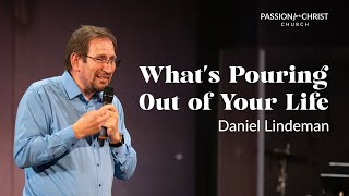 Daniel Lindeman | What's Pouring Out of Your Life | Passion for Christ | 12-08-24