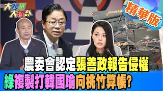 【大新聞大爆卦】農委會認定張善政報告侵權綠複製打韓國瑜向桃竹算帳? @大新聞大爆卦HotNewsTalk 精華版2