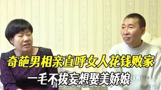 奇葩男相親直呼女人花錢就是敗家！壹毛不拔妄想娶美嬌娘 #中老年相親 #情感 #綜藝 #相親