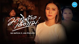 มากินข้าวเด้อแม่ เนส พรอำนาจ  Ft  มอส คำหมากบิน [ OFFICIAL MV 4K ]