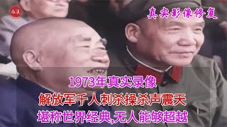 【历史影像】 1973年真实录像，解放军千人刺杀操杀声震天，87岁朱德元帅参加