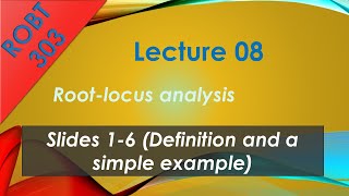 ROBT 303 - Lecture 08.01 - Root-Locus analysis: Definition and a simple example (Slides 1-6)