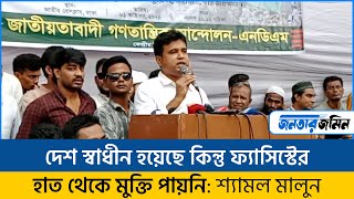 দেশ স্বা'ধী'ন হয়েছে কিন্তু ফ্যা*সি*স্টে*র হাত থেকে মু*ক্তি পায়নি: শ্যামল মালুন