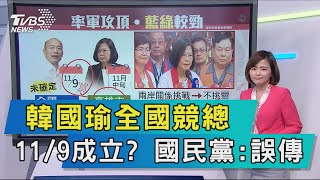 【說政治】韓國瑜全國競總11/9成立？　國民黨：誤傳