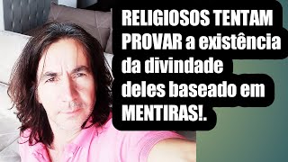 RELIGIOSOS TENTAM PROVAR a existência da divindade deles baseado em MENTIRAS!.