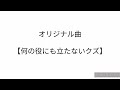 オリジナル曲【何の役にも立たないクズ】