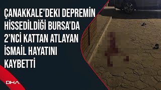 Çanakkale'deki depremin hissedildiği Bursa’da 2’nci kattan atlayan İsmail hayatını kaybetti